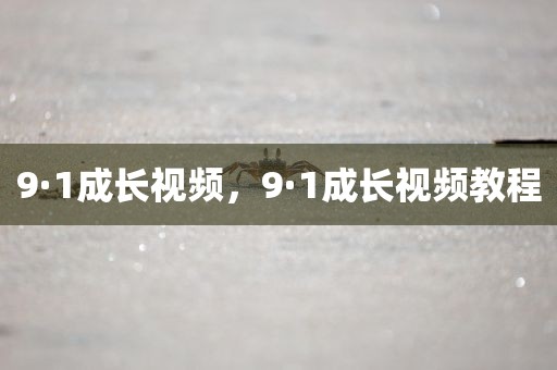 9·1成长视频，9·1成长视频教程