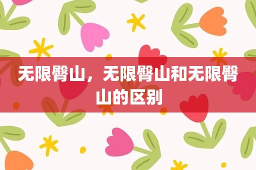 无限臀山，无限臀山和无限臀山的区别