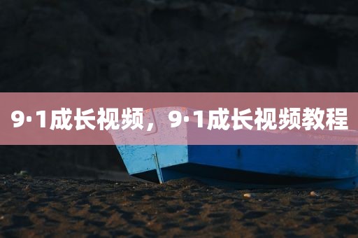 9·1成长视频，9·1成长视频教程