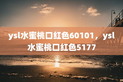 ysl水蜜桃口红色60101，ysl水蜜桃口红色5177
