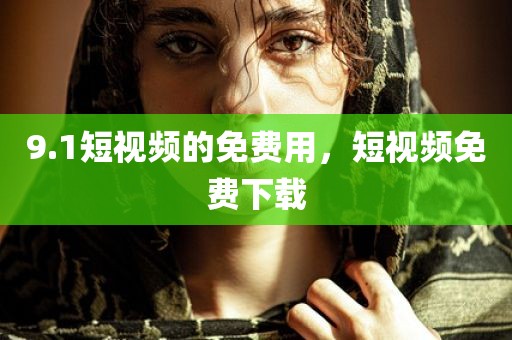 9.1短视频的免费用，短视频免费下载