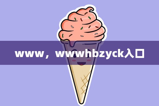 www，wwwhbzyck入口