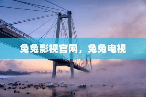 兔兔影视官网，兔兔电视
