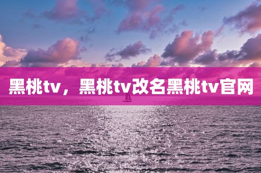 黑桃tv，黑桃tv改名黑桃tv官网