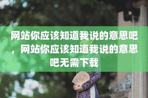 网站你应该知道我说的意思吧，网站你应该知道我说的意思吧无需下载