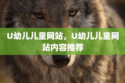 U幼儿儿童网站，U幼儿儿童网站内容推荐