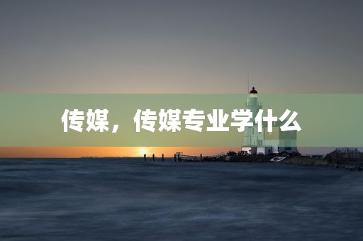 传媒，传媒专业学什么