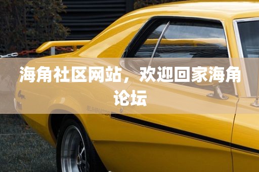 海角社区网站，欢迎回家海角论坛
