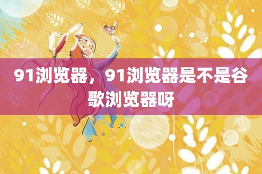 91浏览器，91浏览器是不是谷歌浏览器呀