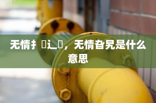 无情扌臿辶畐，无情旮旯是什么意思