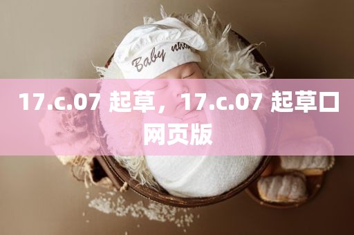 17.c.07 起草，17.c.07 起草口网页版