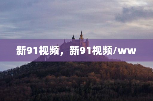 新91视频，新91视频/ww