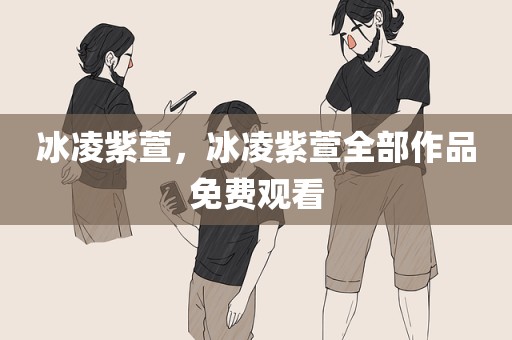 冰凌紫萱，冰凌紫萱全部作品免费观看
