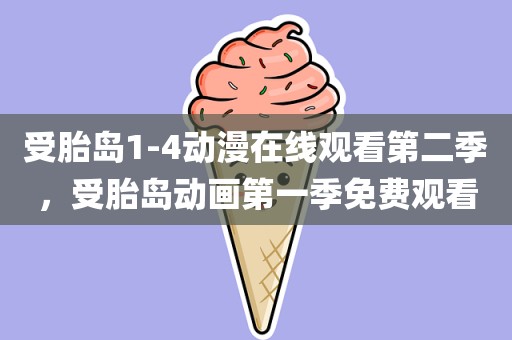 受胎岛1-4动漫在线观看第二季，受胎岛动画第一季免费观看