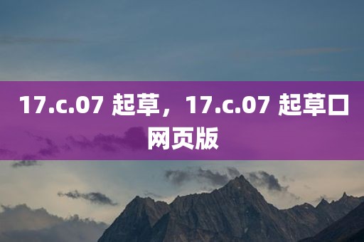 17.c.07 起草，17.c.07 起草口网页版