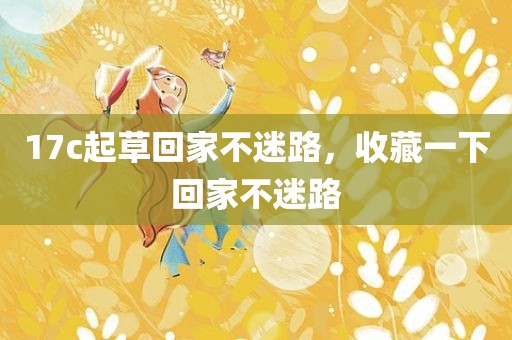 17c起草回家不迷路，收藏一下回家不迷路