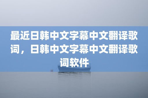 最近日韩中文字幕中文翻译歌词，日韩中文字幕中文翻译歌词软件