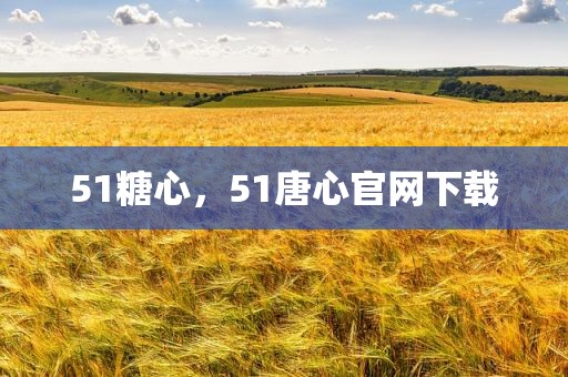 51糖心，51唐心官网下载