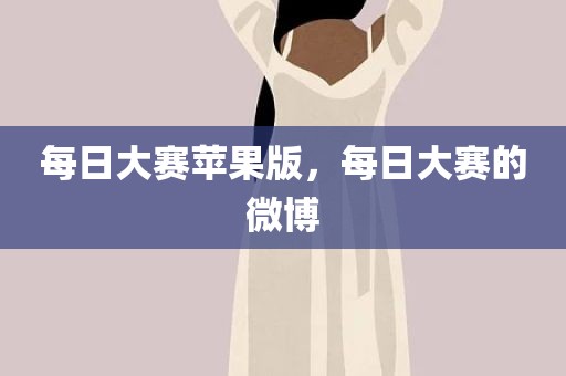 每日大赛苹果版，每日大赛的微博