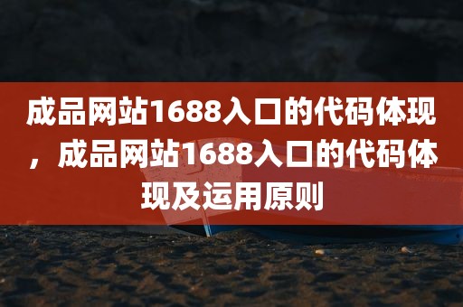 成品网站1688入口的代码体现，成品网站1688入口的代码体现及运用原则