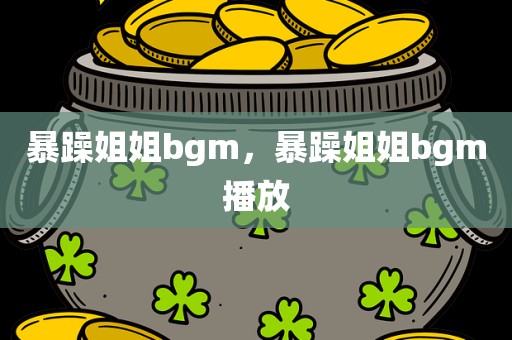 暴躁姐姐bgm，暴躁姐姐bgm播放