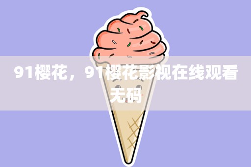 91樱花，91樱花影视在线观看无码