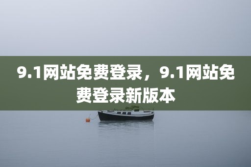 9.1网站免费登录，9.1网站免费登录新版本