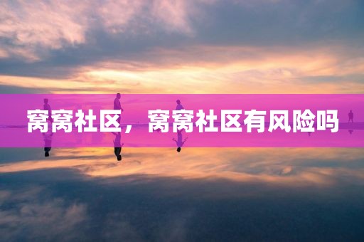 窝窝社区，窝窝社区有风险吗