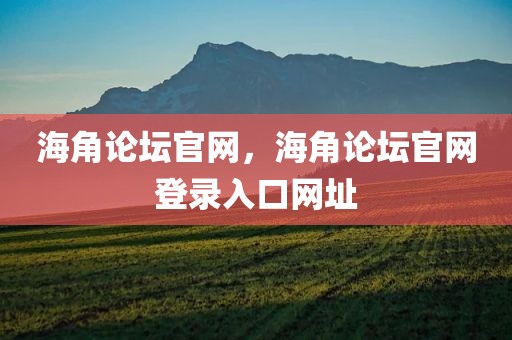 海角论坛官网，海角论坛官网登录入口网址