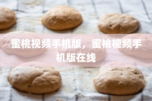 蜜桃视频手机版，蜜桃视频手机版在线