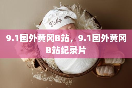 9.1国外黄冈B站，9.1国外黄冈B站纪录片