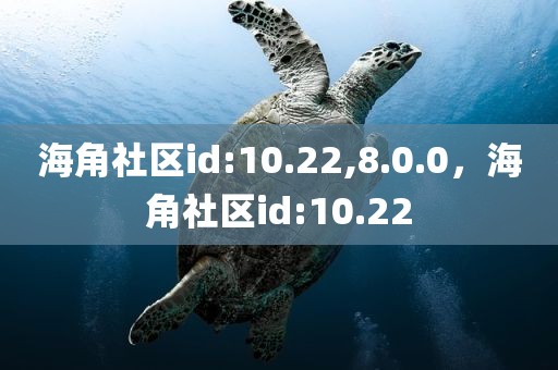 海角社区id:10.22,8.0.0，海角社区id:10.22
