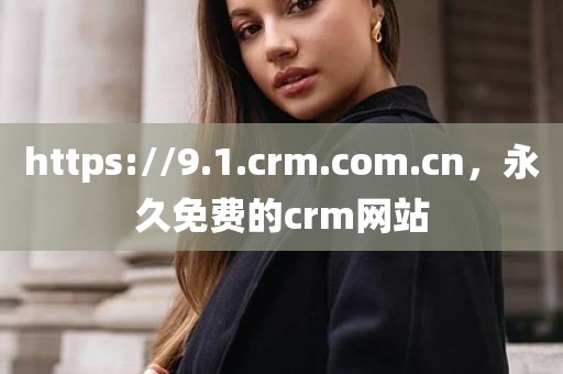 https://9.1.crm.com.cn，永久免费的crm网站