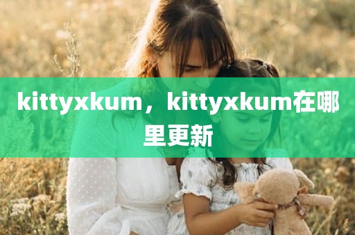 kittyxkum，kittyxkum在哪里更新