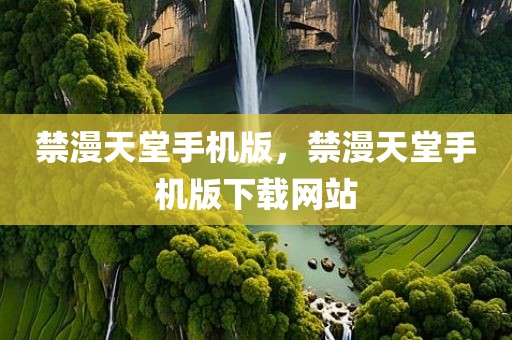 禁漫天堂手机版，禁漫天堂手机版下载网站