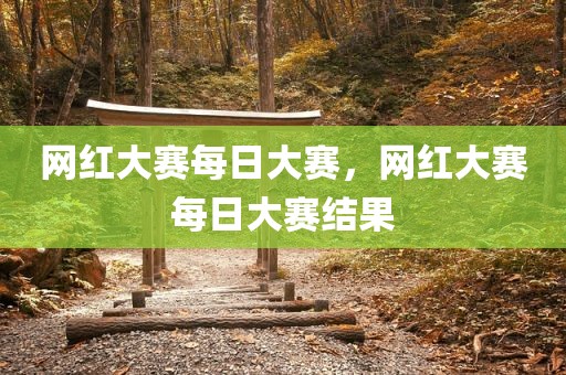 网红大赛每日大赛，网红大赛每日大赛结果
