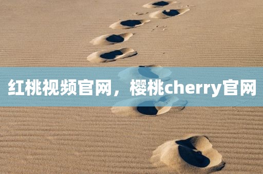 红桃视频官网，樱桃cherry官网