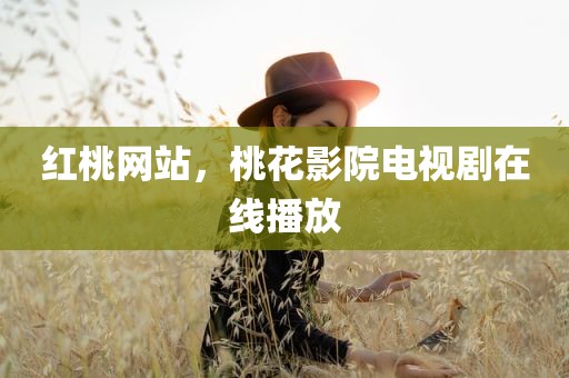 红桃网站，桃花影院电视剧在线播放