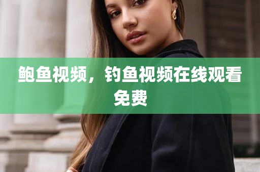 鲍鱼视频，钓鱼视频在线观看免费