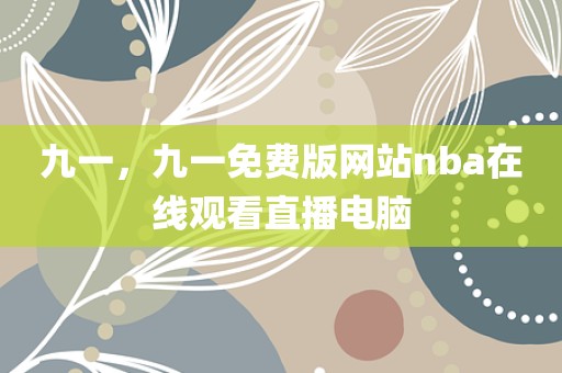九一，九一免费版网站nba在线观看直播电脑