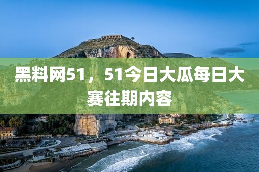 黑料网51，51今日大瓜每日大赛往期内容
