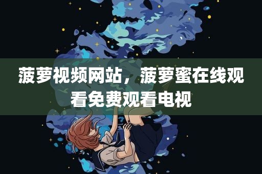 菠萝视频网站，菠萝蜜在线观看免费观看电视
