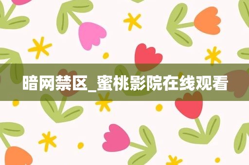 暗网禁区_蜜桃影院在线观看