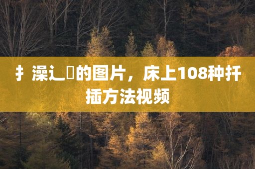 扌澡辶畐的图片，床上108种扦插方法视频