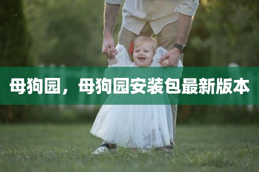 母狗园，母狗园安装包最新版本