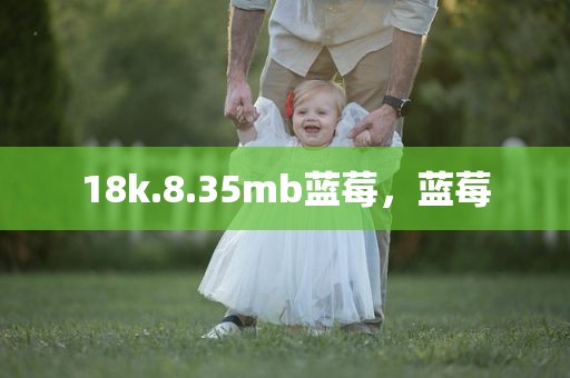18k.8.35mb蓝莓，蓝莓
