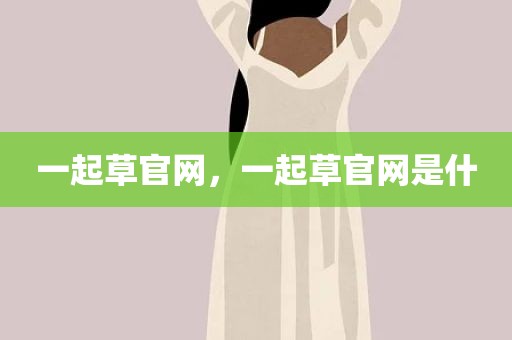 一起草官网，一起草官网是什
