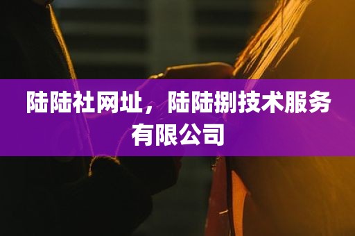 陆陆社网址，陆陆捌技术服务有限公司