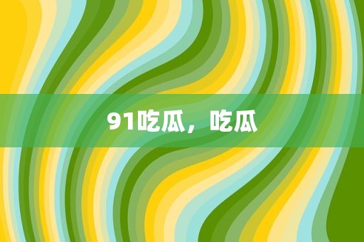 91吃瓜，吃瓜