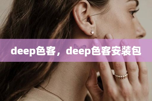 deep色客，deep色客安装包